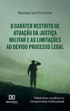 o carater restrito de atuaço da justiça militar e as limitaçes ao devido processo legal (ebook)-messias sant'ana dias-9786527016779