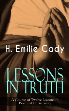 lessons in truth - a course of twelve lessons in practical christianity (ebook)-h. emilie cady-9788026864479