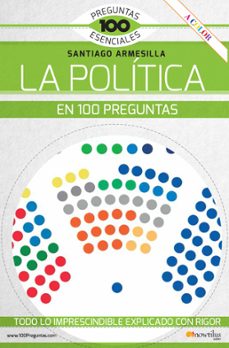la politica en 100 preguntas. todo lo imprescindible explicado co n rigor-santiago armesilla-9788413051079