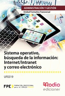 uf0319 sistema operativo, busqueda de la informacion: internet/ intranet y correo electronico. uf0319. ofimatica mf0233. familia:racion y gestion.-9788416745579