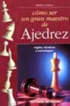 como ser un gran maestro del ajedrez: reglas, tecnicas y estrateg ias-adolivio capece-9788431529079