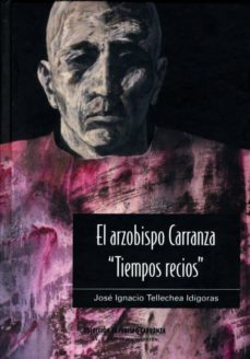 el arzobispo carranza " tiempos recios " iv.2 (cartas boca arriba ; la crisis religiosa española de 1558-1559 a traves de cartas contemporaneas)-jose ignacio tellechea idigoras-9788472997479
