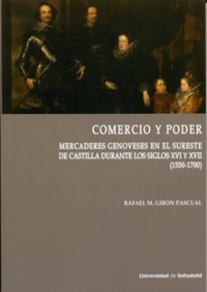 comercio y poder. mercaderes genoveses en el sureste de castilla durante los siglos xvi y xvii (1550-1700)-rafael m. giron pascual-9788484489979