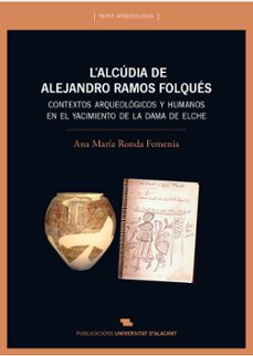 l`alcudia de alejandro ramos folques. contextos arqueologicos y humanos en el yacimiento de la dama de elche-ana maria ronda femenia-9788497175579