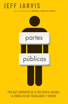 partes publicas: por que compartir en la era digital mejora la fo rma en que trabajamos y vivimos-jeff jarvis-9788498750379