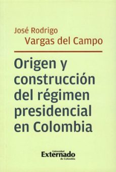 origen y construccion del regimen presidencial en colombia (ebook)-josé rodrigo vargas del campo-9789585061279