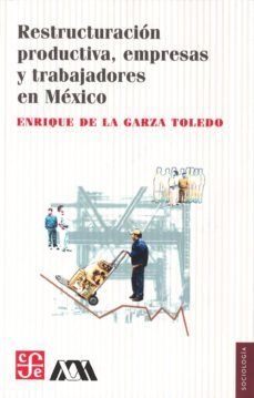 restauracion productiva, empresas y trabajadores en mexico-enrique de la garza toledo-9789681678579
