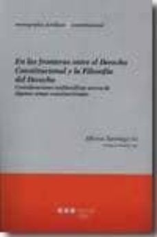 en las fronteras entre el derecho constitucional y la filosofia d el derecho: consideraciones iusifolosoficas acerca de algunos temas constitucionales-alfonso santiago-9789872494179