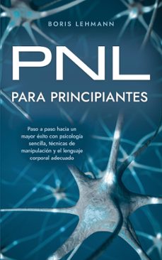 pnl para principiantes paso a paso hacia un mayor exito con psicologia sencilla, tecnicas de manipulacion y el lenguaje corporal adecuado (ebook)-boris lehmann-9798224712779