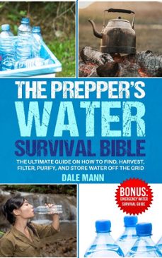 4 the prepper’s water survival bible: the ultimate guide on how to find, harvest, filter, purify, and store water off the grid-dale mann-9798230756279