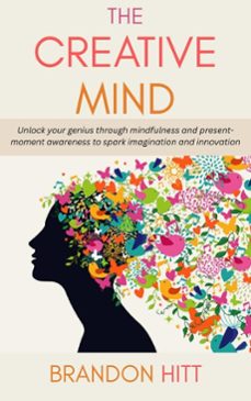 the creative mind: unlock your genius through mindfulness and present-moment awareness to spark imagination and innovation (ebook)-brandon hitt-9798231118779