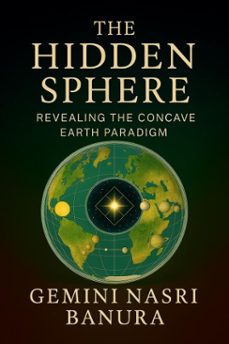 the hidden sphere revealing the concave earth paradigm (ebook)-gemini nasri banura-9798231603879