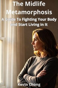 the midlife metamorphosis: a guide to stop fighting your body and start living in it (ebook)-kevin chong-9798233245879