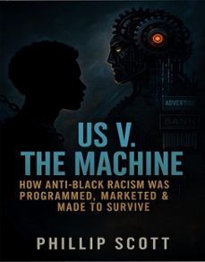 us v. the machine (how anti-black racism was programmed, marketed &amp; made to survive) (ebook)-phillip scott-9798233630279
