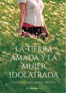 la tierra amada y la mujer idolatrada-francisco jose audije pacheco-9798864849279