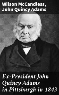 ex-president john quincy adams in pittsburgh in 1843 (ebook)-wilson mccandless-john quincy adams-4064066099589