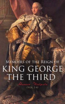 memoirs of the reign of king george the third (vol. 1-4) (ebook)-horace walpole-4064066398989