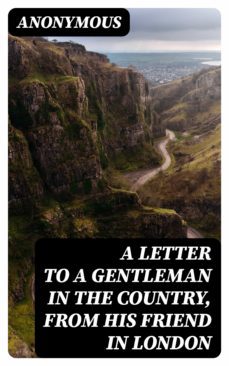 a letter to a gentleman in the country, from his friend in london (ebook)-8596547342489