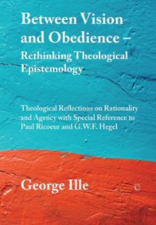 between vision and obedience - rethinking theological epistemology (ebook)-george ille-9780227902189
