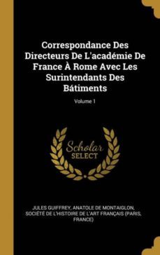 correspondance des directeurs de lacademie de france a rome avec les surintendants des batiments; volume 1-9780270599589