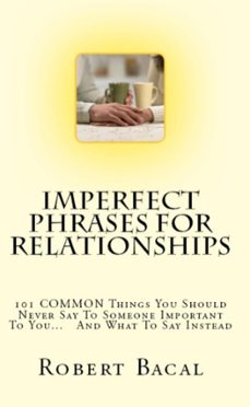 imperfect phrases for relationships: 101 common things you should never say to someone important to you... and what to say instead (ebook)-robert bacal-9781301133789