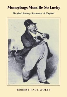 moneybags must be so lucky: on the literary structure of capital (ebook)-robert paul wolff-9781301190089