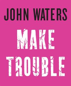 make trouble (ebook)-john waters-9781472153289