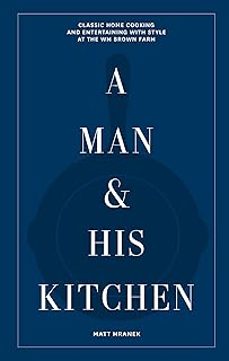 a man & his kitchen: classic home cooking and entertaining with style at the wm brown farm-matt hranek-9781648290589