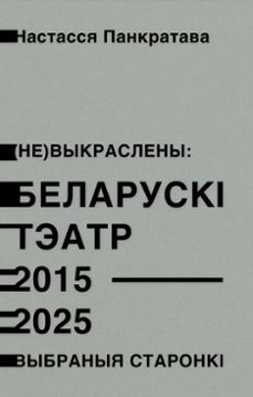 (не) выкраслены: беларускі тэатр 2015–2025. выбраныя старонкі (ebook)-настасся панкратава-9781915601889
