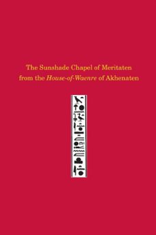 the sunshade chapel of meritaten from the house-of-waenre of akhenaten (ebook)-josef wegner-9781934536889
