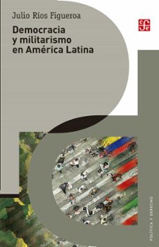democracia y militarismo en america latina (ebook)-julio rios figueroa-9786071667489