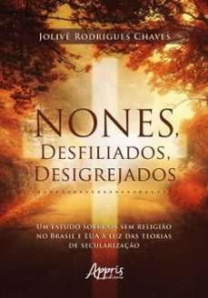 nones, desfiliados, desigrejados: um estudo sobre os sem religio no brasil e eua a luz das teorias de secularizaço (ebook)-jolivê rodrigues chaves-9786525075389