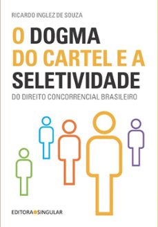 o dogma do cartel e a seletividade do direito concorrencial brasileiro (ebook)-ricardo inglez de souza-9786586352689