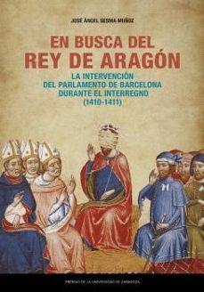 en busca del rey de aragon. la intervencion del parlamento de bar celona durante el interregno (1410-1411)-jose angel sesma muñoz-9788413408989
