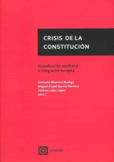 crisis de la constitucion. globalizacion neoliberal e integracion europea-gonzalo maestro buelga-9788413692289