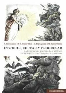 instruir, educar y progresar.la educacion en españa y mexico en prespectiva comparada (1808-1930)-angeles barrio alonso-9788413694689