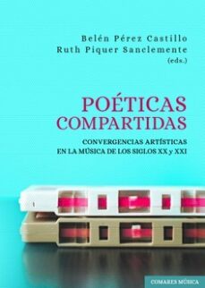 poeticas compartidas.convergencias artisticas en la musica de los siglos xx y xxi-belen perez castillo-9788413695389