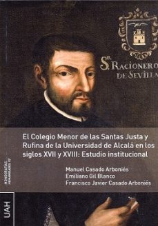 el colegio menor de las santas justa y rufina de la universidad de alcala en los siglos xvii y xviii: estudio institucional-9788416133789