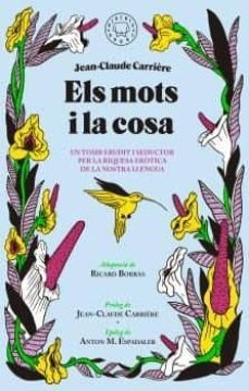 els mots i la cosa: un tomb per la riquesa erotica de la nostra llengua-jean claude carriere-9788416290789