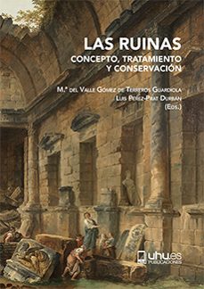 las ruinas: concepto, tratamiento y conservacion-maria del valle gomez de terreros-luis perez prat durban-9788417288389
