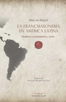 la francmasoneria en america latina. idealismo, complejidades y poder-alain de keghel-9788417732189