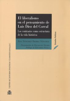 el liberalismo en el pensamiento de luis diez del corral: los contrastes como estructura de la vida historica-ana sanchez sierra sanchez-9788425917189