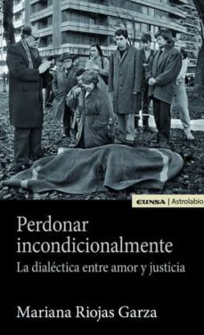 perdonar incondicionalmente. la dialectica entre amor y justicia-mariana riojas garza-9788431334789