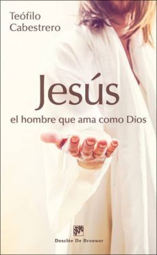jesus, el hombre que ama como dios: vivir hoy la condicion humana al estilo de jesus-teofilo cabestrero-9788433027689