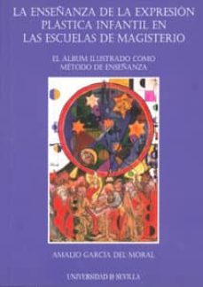 la enseñanza de la expresion plastica infantil en las escuelas de magisterio. el album ilustrado como metodo de enseñanza-amalio garcia del moral-9788447211289