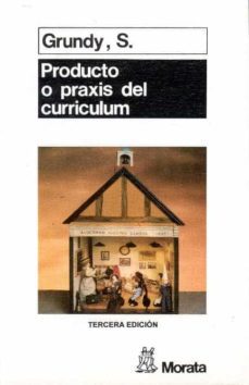 producto o praxis del curriculum  (3ª ed.)-s. grundy-9788471123589