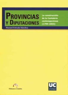 provincias y diputaciones. la construccion de la cantabria contem poranea (1799-1833)-manuel estrada sanchez-9788481024289