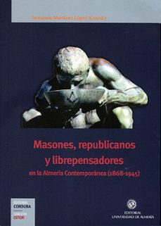 masones, republicanos y librepensadores en la almeria contemporan ea (1868-1945)-fernando martinez lopez-9788482409689