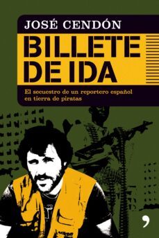 billete de ida: los 40 dias de secuestro de un reportero español en tierra de piratas-jose cendon-9788484608189