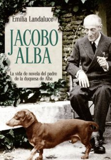 jacobo alba: la vida de novela del padre de la duquesa de alba-9788490601389